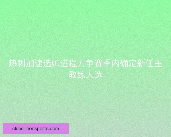 热刺加速选帅进程力争赛季内确定新任主教练人选