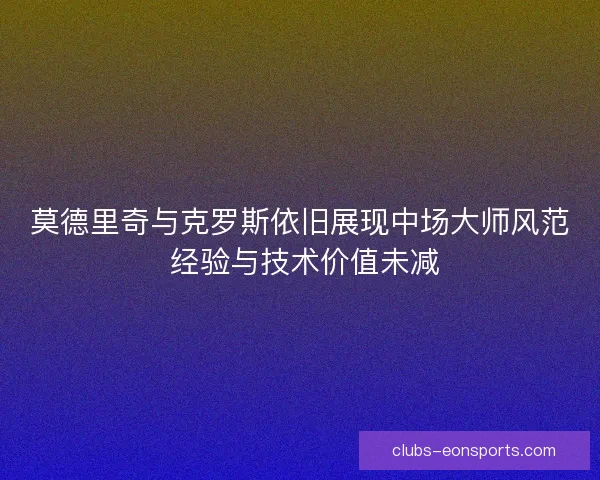 莫德里奇与克罗斯依旧展现中场大师风范 经验与技术价值未减